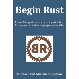Begin Rust: A complete guide to programming with Rust, for new and experienced programmers alike