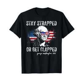 Stay Strapped or Get Clapped George Washington 4th of July T-Shirt