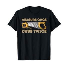 Measure Once Cuss Twice - Carpenter & Woodworking Woodworker T-Shirt