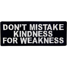 Don't Mistake My Kindness for Weakness Please don't mistake my kindness for weakness embroidered velcro patch