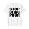 Stop Being Poor T-Shirt