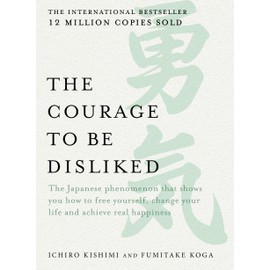 The Courage to be Disliked: The Japanese phenomenon that shows you how to free yourself, change your life and achieve real happiness