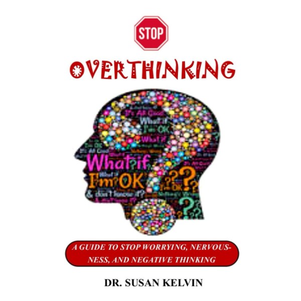 STOP OVERTHINKING: A GUIDE TO STOP WORRYING, NERVOUSNESS, AND NEGATIVE