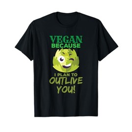 Vegan Because I Plan To Outlive You Funny Healthy T-Shirt