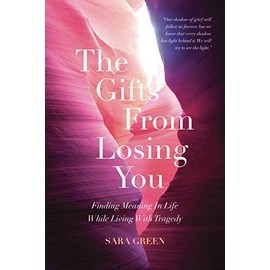 The Gifts From Losing You: Finding Meaning In Life While Living With Tragedy