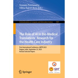 The Role of AI in Bio-Medical Translations’ Research for the Health Care Industry: First International Conference, AIBTR 2023, Nagpur, India, ... Computer and Information Science, Band 1987)