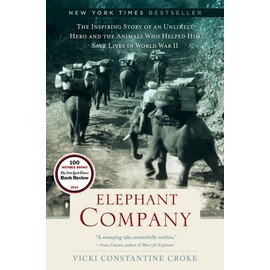 Elephant Company: The Inspiring Story of an Unlikely Hero and the Animals Who Helped Him Save Lives in World War II