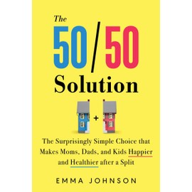 The 50/50 Solution: The Surprisingly Simple Choice That Makes Moms, Dads, and Kids Happier and Healthier After a Split
