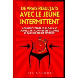  DE VRAIS RSULTATS AVEC LE JE?NE INTERMITTENT: Comment perdre 10 kilos en 60 jours, SANS compter les calories ni faire de rgime extrme ! (jeune ... foie, livre rgime ctogne) (French Edition)