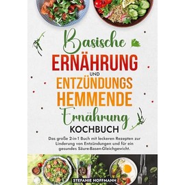 Basische Ernährung und Entzündungshemmende Ernährung Kochbuch: Das große 2-in-1 Buch mit leckeren Rezepten zur Linderung von Entzündungen und für ein gesundes Säure-Basen-Gleichgewicht.