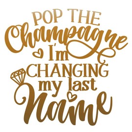 Pop The Champagne, I'm Changing My Last Name Marriage Announcement 10 inch Copper Indoor Outdoor Vinyl Decal