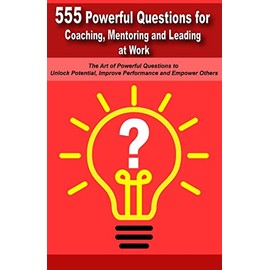 Powerful Questions in Coaching, Mentoring and Leading at Work: The Art of Asking Powerful Questions to Unlock Potential, Improve Performance and Empower Others