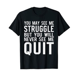 You may see me struggle but you will never see me quit T-Shirt