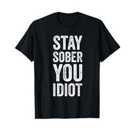 Stay Sober You Idiot Funny Sobriety Recovery Clean Livin T-Shirt
