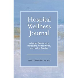 Hospital Wellness Journal: A Guided Resource for Reflections, Medical Notes, and Healing Together