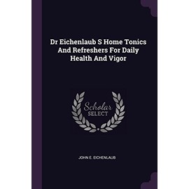 Dr Eichenlaub S Home Tonics and Refreshers for Daily Health and Vigor