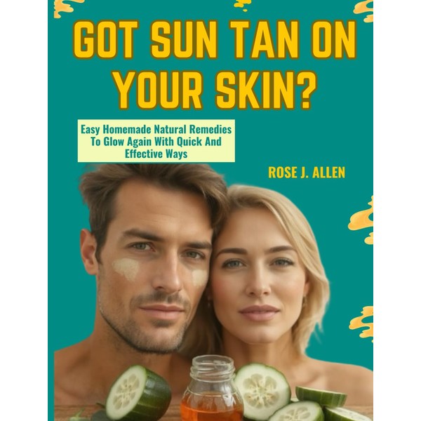 GOT SUN TAN ON YOUR SKIN?: Easy Homemade Natural Remedies