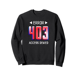 ERROR 403 Computer Glitch s Denied Access Sweatshirt