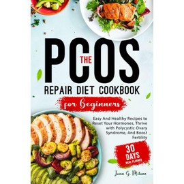 The PCOS Repair Diet Cookbook for Beginners: Easy And Healthy Recipes to Reset Your Hormones, Thrive with Polycystic Ovary Syndrome, And Boost Fertility