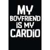 My Boyfriend Is My Cardio: Funny Cardio Notebook, Entries To