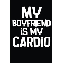 My Boyfriend Is My Cardio: Funny Cardio Notebook, Entries To Track Progress, Measurements, Exercises, Fitness, Gym, Workout, Cardio, Motivation, and Goals For Women: Lined 108 Pages