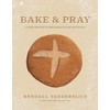 Bake & Pray: Liturgies and Recipes for Baking Bread as