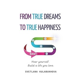 From True Dreams To True Happiness: Hear yourself. Build a life you love.
