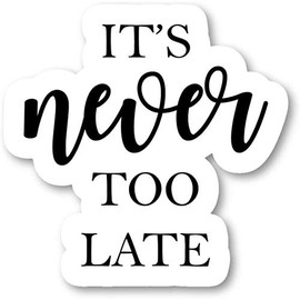 It's Never Too Late - Inspirational Quotes Stickers Window Truck Car Vinyl Bumper Sticker Decal 5''