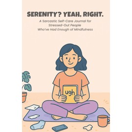 Serenity? Yeah, Right.: A Sarcastic Self-Care Journal for Stressed-Out People Who’ve Had Enough of Mindfulness – Funny Gag Gift for Women, Burnouts, and Overthinkers