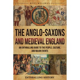 The Anglo-Saxons and Medieval England: An Enthralling Guide to the People, Culture, and Major Events (Exploring the Past)