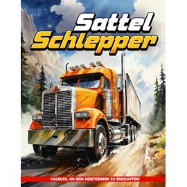  Sattelschlepper Malbuch für Erwachsene: Sattelschlepper Für Männer Malvorlagen Für Erwachsene Zur Entspannung Und Achtsamkeit, Perfekte Geschenke Für Alle Altersgruppen (German Edition)