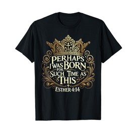 Perhaps I Was Born for Such a Time as This Esther 4:14 T-Shirt