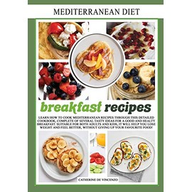 Mediterranean diet breakfast recipes: Learn How to Cook Mediterranean Recipes Through This Detailed Cookbook, Complete of Several Tasty Ideas for a ... Better, Without Giving Up Your Favourite Food