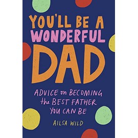You'll Be a Wonderful Dad: Advice on Becoming the Best Father You Can Be: 1