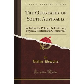 The Geography of South Australia: Including the Political & Historical, Physical, Political and Commercial (Classic Reprint)