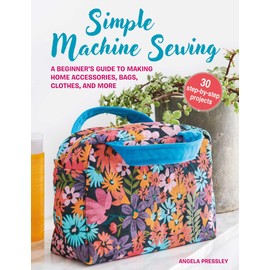 Simple Machine Sewing: A Beginner's Guide to Making Home Accessories, Bags, Clothes, and More