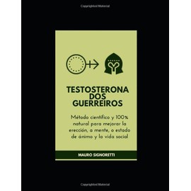 Testosterona dos guerreiros: Método científico y 100% natural para mejorar la erección, a mente, o estado de ánimo y la vida social