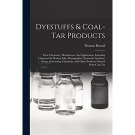 Dyestuffs & Coal-tar Products: Their Chemistry, Manufacture And Application, Including Chapters On Modern Inks, Photographic Chemicals, Synthetic ... And Other Products Derived From Coal Tar