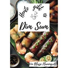 Heute gibt es - Dim Sum: 30 tolle Dim Dum Rezepte zum nachmachen und genießen