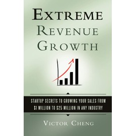Extreme Revenue Growth: Startup Secrets to Growing Your Sales from $1 Million to $25 Million in Any Industry