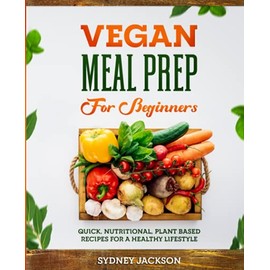 Vegan Meal Prep for Beginners: Quick, Nutritional, Plant-Based Recipes for a Healthy Lifestyle