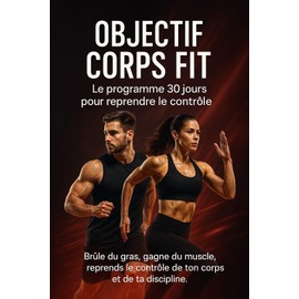  OBJECTIF CORPS FIT - Le programme 30 jours pour reprendre le contr?le : Un guide complet pour br?ler du gras, reprendre du muscle, et transformer son corps sans matriel. (French Edition)