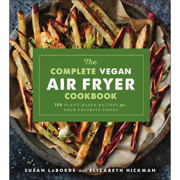 The Complete Vegan Air Fryer Cookbook: 150 Plant-Based Recipes for