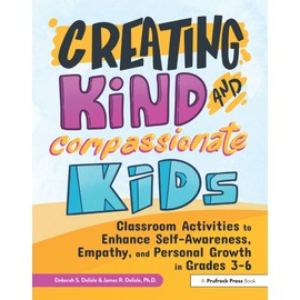 Creating Kind and Compassionate Kids: Classroom Activities to Enhance Self-Awareness, Empathy, and Personal Growth in Grades 3-6