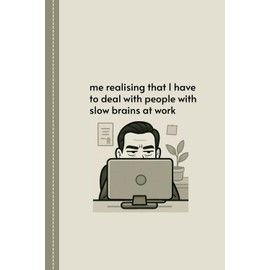 Me Realising That I Have To Deal With People With Slow Brains At Work: Sarcastic Notebook Perfect for Passive Aggressive Notes, Funny Human Resources Gift Or Awesome Friend Gift