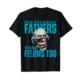 The Founding Fathers Were Felons Too USA Flag T-Shirt