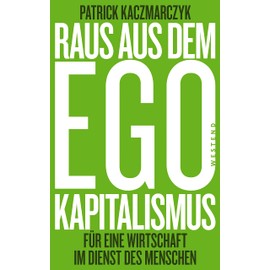 Raus aus dem Ego-Kapitalismus: Für eine Wirtschaft im Dienste des Menschen