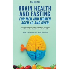 Brain Health and Fasting for Men and Women Aged 40 and Over. Ultimate Guide on How to Use Fasting to Improve and Maintain Brain Health for People 40 and Over: 2