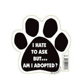 I Hate to Ask But Am I Adopted? Paw Magnet by Pet Gifts USA is 5.5" x 5.5" Made for Vehicles and Refrigerators