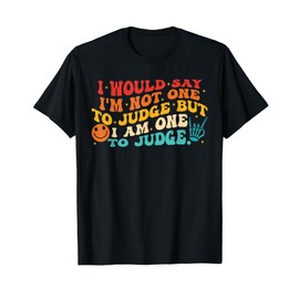 I Would Say I'm Not One To Judge But I Am One To Judge T-Shirt